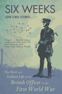 Six Weeks. The Short and Gallant Life of the British Officer in the First World War by John Lewis-Stemple