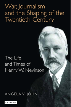 War, Journalism and the Shaping of the 20th Century: The Life and Times of Henry W Nevinson by Angela V. John.