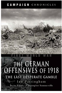The German Offensives of 1918: The Last Desperate Gamble by Ian Passingham