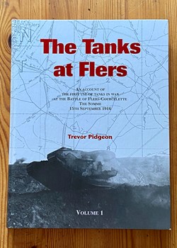 The Tanks at Flers : An Account of the First Use of the Tanks in War at the Battle of Flers-Courcelette, the Somme, 15th September 1916 by Trevor Pidgeon