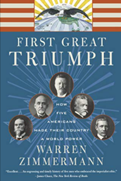 The First Great Triumph: How Five Americans Made their Country a World Power by Warren Zimmerman et al.