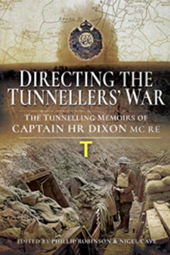 Directing the Tunnellers’ War: The Tunnelling Memoirs of Captain H R Dixon MC RE by Phillip Robinson and Nigel Cave (Eds)