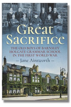 Great Sacrifice. The Old Boys of Barnsley Holgate Grammar School in the First World War by Jane Ainsworth