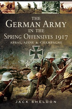 The German Army in the Offensives of 1917: Arras, the Aisne and Champagne