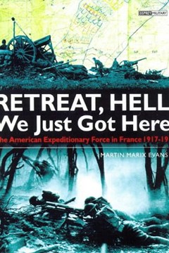 Retreat Hell! We Only Just Got Here! The American Expeditionary Force in France, 1917-1918