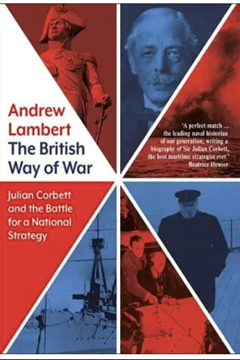The British Way of War: Julian Corbett and the Battle for a National Strategy by Andrew Lambert