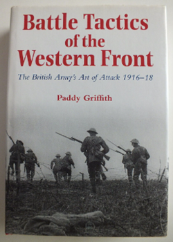 Battle Tactics of the Western Front: The British Army's Art of the Attack 1916-1918 by Paddy Griffith