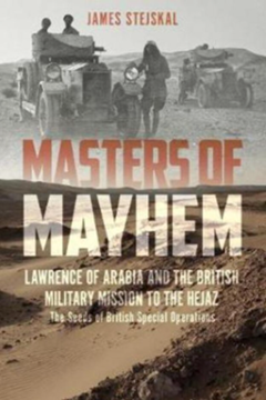 Masters of Mayhem. Lawrence of Arabia and the British Military Mission to the Hejaz by James Stejskal