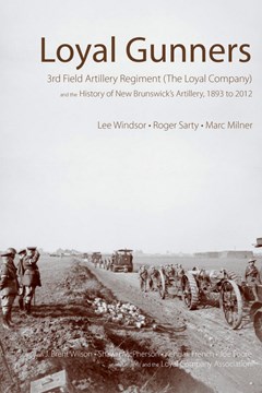 Loyal Gunners: 3rd Field Artillery Regiment (The Loyal Company) and the History of New Brunswick’s Artillery, 1893 to 2012.