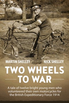 Two Wheels to War. A tale of twelve bright young men who volunteered own motorcycles for the British Expeditionary Force 1914 at War