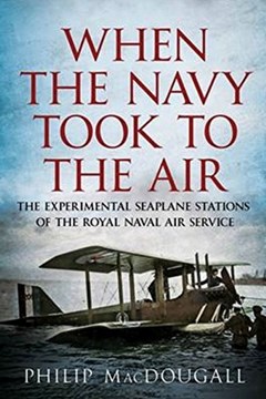 When the Navy Took to the Air: The Experimental Seaplane Stations of the Royal Naval Air Service