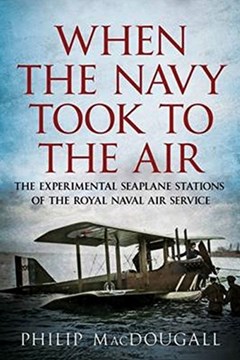 When the Navy Took to the Air: The Experimental Seaplane Stations of the Royal Naval Air Service
