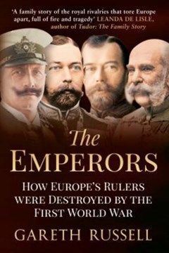 The Emperors: How Europe’s Rulers were destroyed by The First World War by Gareth Russell