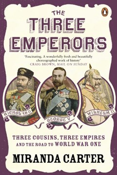The Three Emperors: Three Cousins, Three Empires and the road to World War One by Miranda Carter