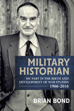 Military Historian: My Part in the Birth and Development of War Studies 1966–2016 by Brian Bond