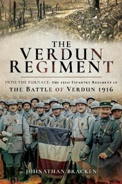 The Verdun Regiment. Into the Furnace: The 151st Infantry Regiment in the Battle of Verdun 1916