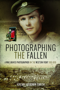 Photographing the Fallen: A War Graves Photographer on the Western Front 1915–1919 by Jeremey Gordon Smith