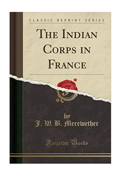The Indian Corps in France. Lt Col J.W .B.Merewether & Sir F. Smith