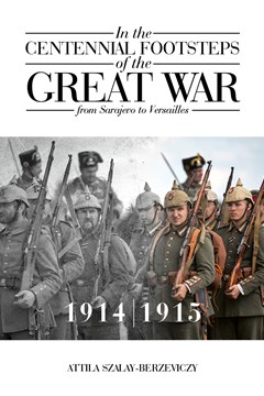 In the Centennial Footsteps of the Great War from Sarajevo to Versailles VOL I  by Attila Szalay-Berzeviczy