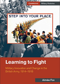 Learning to Fight: Military Innovation and Change in the British Army, 1914–1918 by Aimée Fox