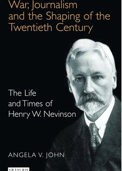 War, Journalism and the Shaping of the 20th Century: The Life and Times of Henry W Nevinson by Angela V. John.