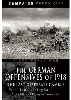 The German Offensives of 1918: The Last Desperate Gamble by Ian Passingham