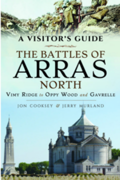 A Visitor’s Guide, the Battles of Arras: North: Vimy Ridge to Oppy Wood and Gavrelle