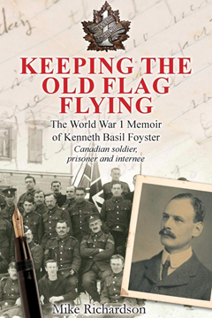 Keeping the Old Flag Flying: The World War I Memoir of Kenneth Basil Foyster - Canadian, Prisoner and Internee.