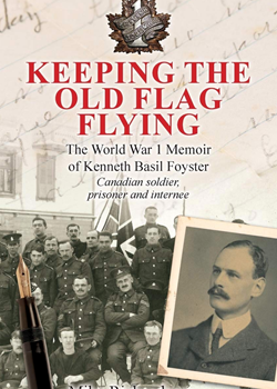 Keeping the Old Flag Flying: The World War I Memoir of Kenneth Basil Foyster - Canadian, Prisoner and Internee.