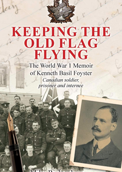 Keeping the Old Flag Flying: The World War I Memoir of Kenneth Basil Foyster - Canadian, Prisoner and Internee.