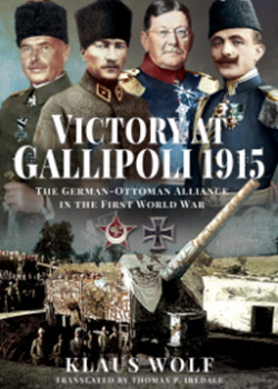 Victory at Gallipoli: The German–Ottoman Alliance in the First World War by Klaus Wolf