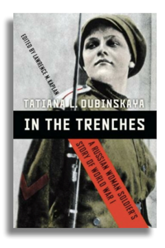 In the Trenches: A Russian Woman Soldier’s Story of World War 1 by Tatiana Dubinskaya