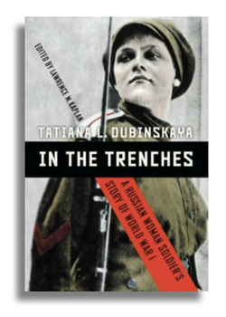 In the Trenches: A Russian Woman Soldier’s Story of World War 1 by Tatiana Dubinskaya
