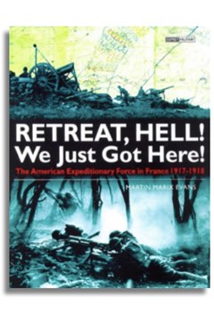 Retreat Hell! We Only Just Got Here! The American Expeditionary Force in France, 1917-1918