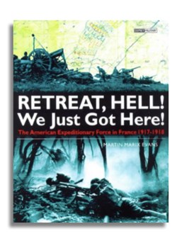 Retreat Hell! We Only Just Got Here! The American Expeditionary Force in France, 1917-1918