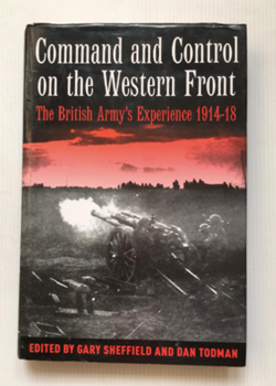 Command and Control on the Western Front: The British Army's Experience 1914-1918 by Dr Gary Sheffield and Dr Dan Todman