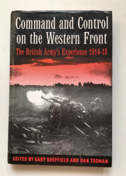 Command and Control on the Western Front: The British Army's Experience 1914-1918 by Dr Gary Sheffield and Dr Dan Todman