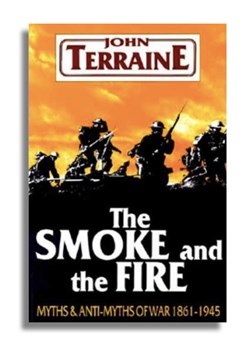 John Terraine : The Smoke and the Fire: Myths and Anti–Myths of War 1861–1945