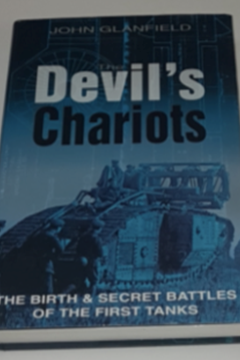 The Devil’s Chariots. The Birth and Secret Battles of the First Tanks by John Glanfield