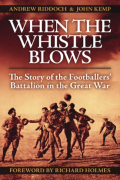 When the Whistle Blows: The Story of the Footballers’ Battalion in the Great War by Andrew Riddoch and John Kemp