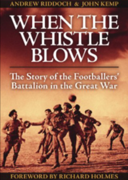 When the Whistle Blows: The Story of the Footballers’ Battalion in the Great War by Andrew Riddoch and John Kemp