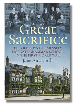 Great Sacrifice. The Old Boys of Barnsley Holgate Grammar School in the First World War by Jane Ainsworth