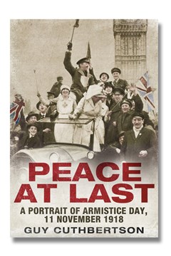Peace at Last: A Portrait of Armistice Day, 11 November 1918 by Guy Cuthbertson