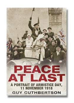 Peace at Last: A Portrait of Armistice Day, 11 November 1918 by Guy Cuthbertson