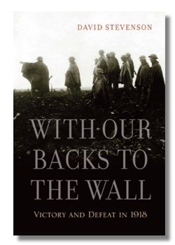 With Our Backs to the Wall: Victory and defeat in 1918 by David Stevenson