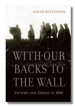 With Our Backs to the Wall: Victory and defeat in 1918 by David Stevenson