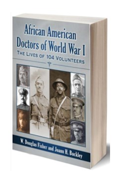 African American Doctors of World War I – The Lives of 104 Volunteers by W Douglas Fisher and Joann H Buckley