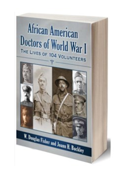 African American Doctors of World War I – The Lives of 104 Volunteers by W Douglas Fisher and Joann H Buckley