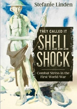 'They Called it Shell Shock: Combat Stress in the First World War' by Stefanie Linden