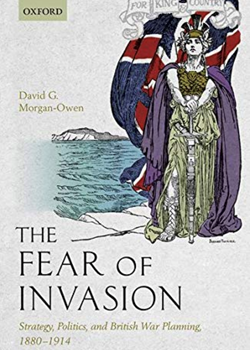 The Fear of Invasion Strategy, Politics, and British War Planning, 1880-1914 By David G. Morgan-Owen